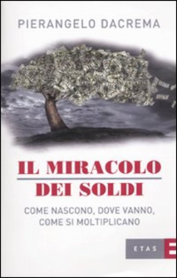 Il miracolo dei soldi. Come nascono, dove vanno, come si moltiplicano - Pierangelo Dacrema