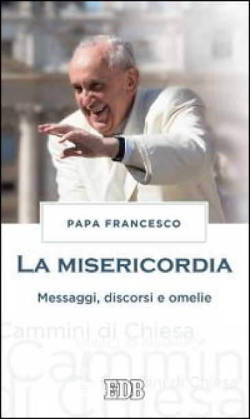 La misericordia. Messaggi, discorsi e omelie - Papa Francesco (Jorge Mario Bergoglio)