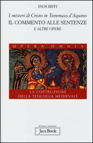 I misteri di Cristo in Tommaso d'Aquino. Il «Commento alle sentenze» e altre opere. La costruzione della teologia medievale - Inos Biffi