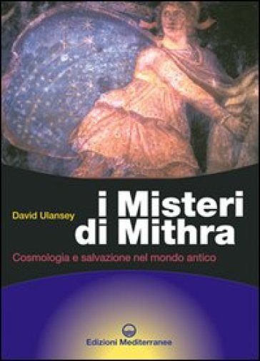 I misteri di Mithra. Cosmologia e salvezza nel mondo antico - David Ulansey