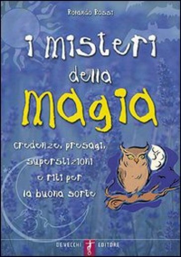 I misteri della magia. Credenze, presagi, superstizioni e riti per la buona sorte - Rolando Rossi