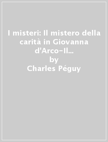 I misteri: Il mistero della carità in Giovanna d'Arco-Il portico del mistero della seconda virtù-Il mistero dei santi innocenti... - Charles Péguy