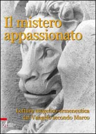 Il mistero appassionato. Lettura esegetico-ermeneutica del Vangelo secondo Marco - Ernesto Borghi