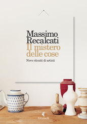 Il mistero delle cose. Nove ritratti di artisti