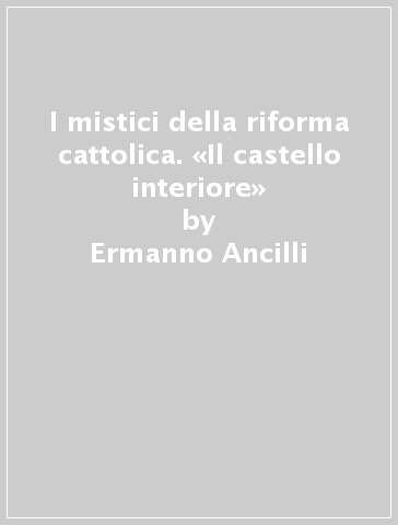 I mistici della riforma cattolica. «Il castello interiore» - Ermanno Ancilli