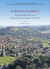 A misura d uomo 2. Aggiornamenti alla carta del potenziale archeologico di Cesena. Nuova ediz.