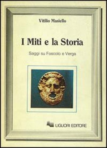 I miti e la storia. Saggi su Foscolo e Verga - Vitilio Masiello