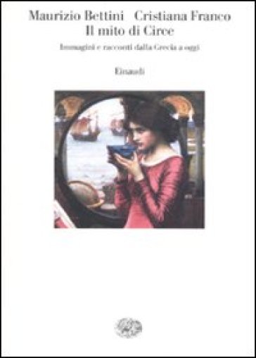 Il mito di Circe. Immagini e racconti dalla Grecia a oggi - Cristiana Franco - Maurizio Bettini