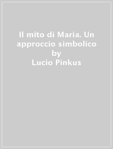 Il mito di Maria. Un approccio simbolico - Lucio Pinkus