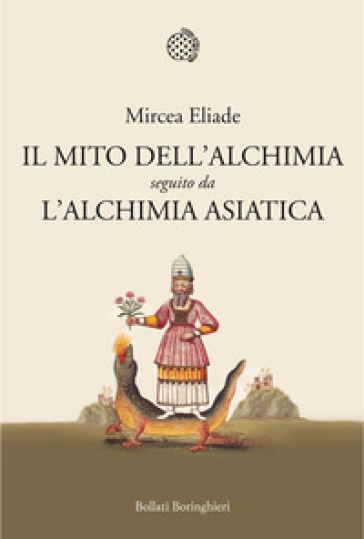 Il mito dell'alchimia. Seguito da «L'alchimia asiatica» - Mircea Eliade