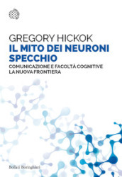 Il mito dei neuroni specchio. Comunicazione e facoltà cognitive. La nuova frontiera