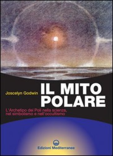 Il mito polare. L'archetipo dei poli nella scienza, nel simbolismo e nell'occultismo - Joscelyn Godwin