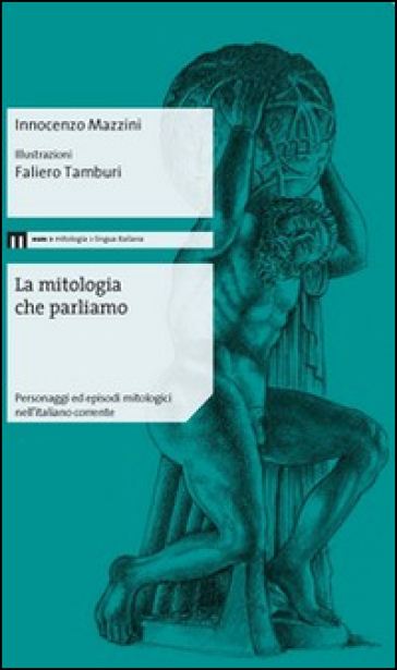 La mitologia che parliamo. Personaggi ed episodi mitologici nell'italiano corrente - Innocenzo Mazzini