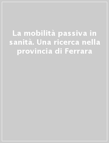 La mobilità passiva in sanità. Una ricerca nella provincia di Ferrara