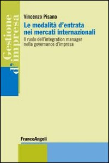 Le modalità d'entrata nei mercati internazionali. Il ruolo dell'integration manager nella governance d'impresa - Vincenzo Pisano