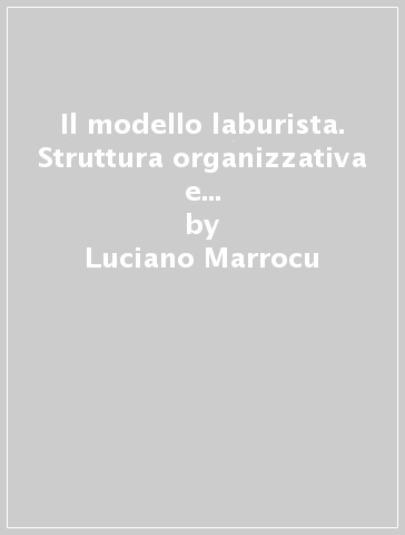 Il modello laburista. Struttura organizzativa e distribuzione del potere nel partito laburista inglese tra le due guerre - Luciano Marrocu