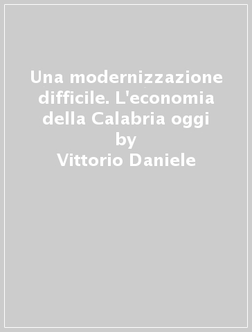 Una modernizzazione difficile. L'economia della Calabria oggi - Vittorio Daniele