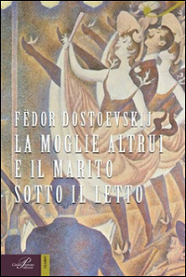 La moglie altrui e il marito sotto il letto - Fedor Michajlovic Dostoevskij