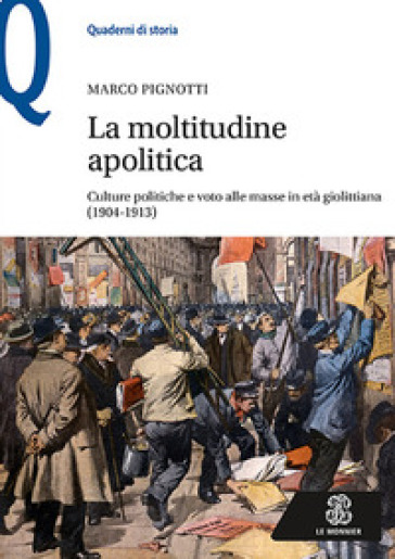 La moltitudine apolitica. Culture politiche e voto alle masse in età giolittiana (1904-1913) - Marco Pignotti