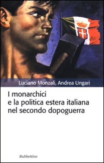 I monarchici e la politica estera italiana nel secondo dopoguerra - Andrea Ungari - Luciano Monzali