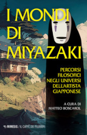 I mondi di Miyazaki. Percorsi filosofici negli universi dell artista giapponese. Nuova ediz.