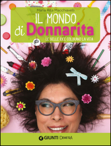 Il mondo di Donnarita. Le belle idee che colorano la vita - Mariarita Macchiavelli