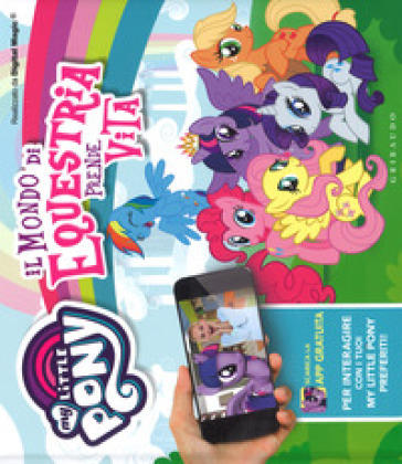 Il mondo di Equestria prende vita. My Little Pony. Ediz. a colori. Con App