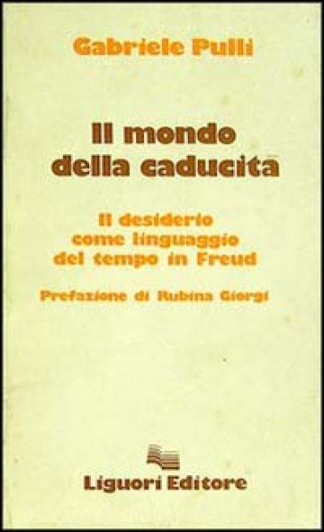 Il mondo della caducità. Il desiderio come linguaggio del tempo in Freud - Gabriele Pulli