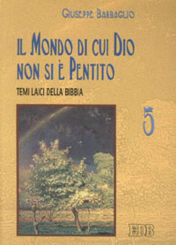 Il mondo di cui Dio non si è pentito. Temi laici della Bibbia - Giuseppe Barbaglio