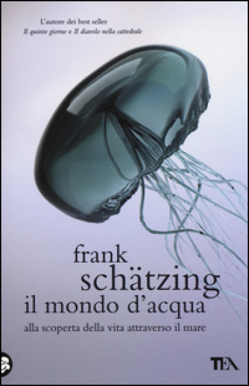 Il mondo d'acqua. Alla scoperta della vita attraverso il mare - Frank Schatzing