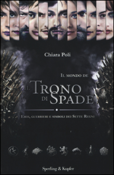 Il mondo de «Il trono di spade». Eroi, guerrieri e simboli dei sette regni - Chiara Poli