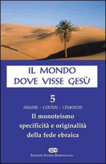 Il mondo dove visse Gesù. 5: Il monoteismo. Specificità e originalità della fede ebraica - Hugues Cousin - Philippe Abadie - Jean-Pierre Lemonon