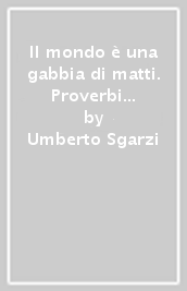 Il mondo è una gabbia di matti. Proverbi bolognesi