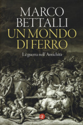 Un mondo di ferro. La guerra nell antichità