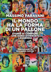 Il mondo ha la forma di un pallone. Storie di campioni che sono diventati leggenda