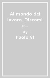 Al mondo del lavoro. Discorsi e scritti 1954-1963