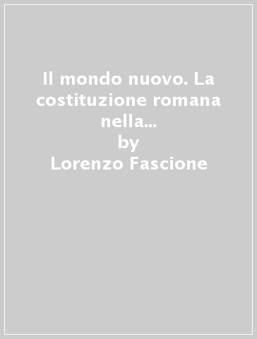 Il mondo nuovo. La costituzione romana nella «Storia di Roma arcaica» di Dionigi d'Alicarnasso. 1. - Lorenzo Fascione