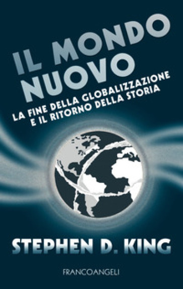 Il mondo nuovo. La fine della globalizzazione e il ritorno della storia - Stephen D. King