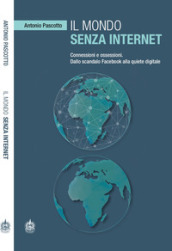 Il mondo senza internet. Connessioni e ossessioni. Dallo scandalo Facebook alla quiete digitale