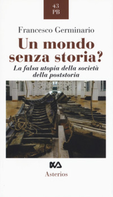 Un mondo senza storia? La falsa utopia della società della poststoria - Francesco Germinario