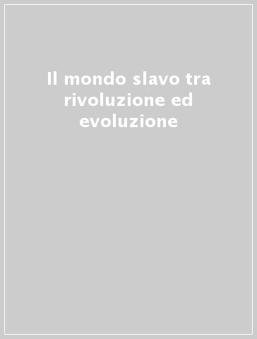 Il mondo slavo tra rivoluzione ed evoluzione