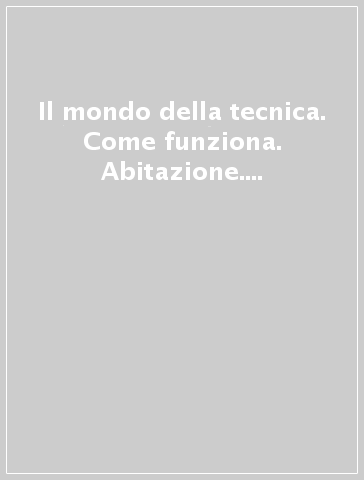 Il mondo della tecnica. Come funziona. Abitazione. Motori e macchine. Mezzi di trasporto. Mezzi di comunicazione e informatica. Inquinamento... Per le scuole. 2.