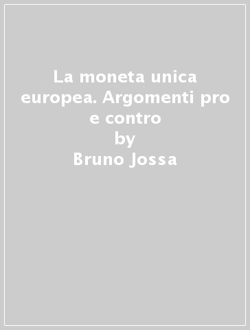 La moneta unica europea. Argomenti pro e contro - Bruno Jossa