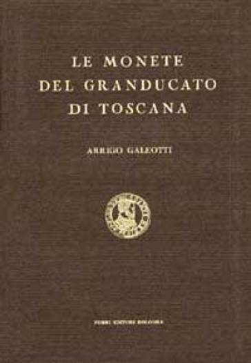 Le monete del Granducato di Toscana (rist. anast. 1930) - Arrigo Galeotti