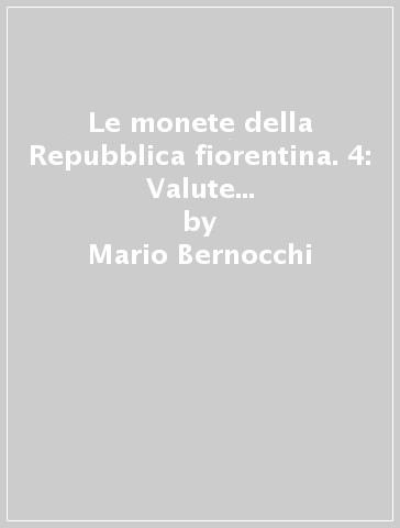 Le monete della Repubblica fiorentina. 4: Valute del fiorino d'Oro (1389-1432) - Mario Bernocchi