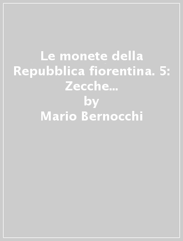 Le monete della Repubblica fiorentina. 5: Zecche di imitazioni e ibridi di monete fiorentine - Mario Bernocchi