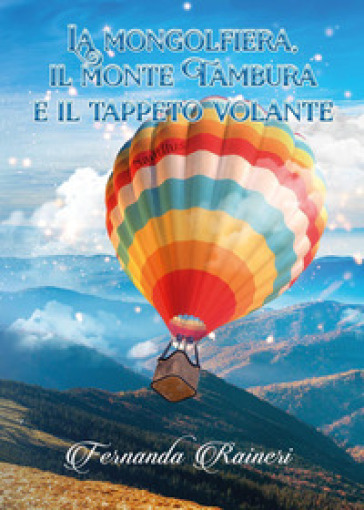 La mongolfiera, il monte Tambura e il tappeto volante - Fernanda Raineri