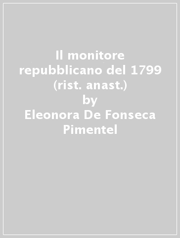 Il monitore repubblicano del 1799 (rist. anast.) - Eleonora De Fonseca Pimentel