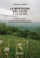 La montagna del latte e le altre. Riflessioni politiche sui destini delle montagne italiane all ombra della Pietra di Bismantova. Ediz. illustrata