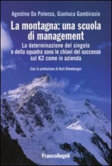 La montagna: una scuola di management. La determinazione del singolo e della squadra sono le chiavi del successo sul K2 come in azienda - Gianluca Gambirasio - Agostino Da Polenza